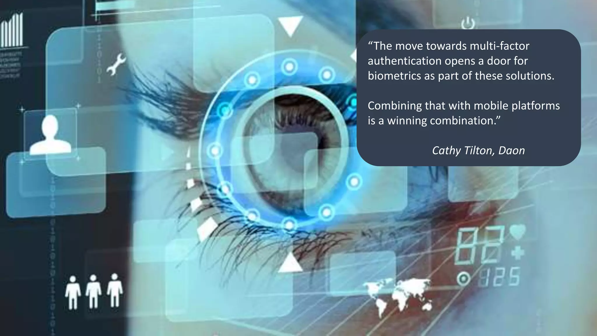 Clare Nelson, @Safe_SaaS
Source: http://www.planetbiometrics.com/article-details/i/1414/
“The move towards multi-factor
authentication opens a door for
biometrics as part of these solutions.
Combining that with mobile platforms
is a winning combination.”
Cathy Tilton, Daon
 