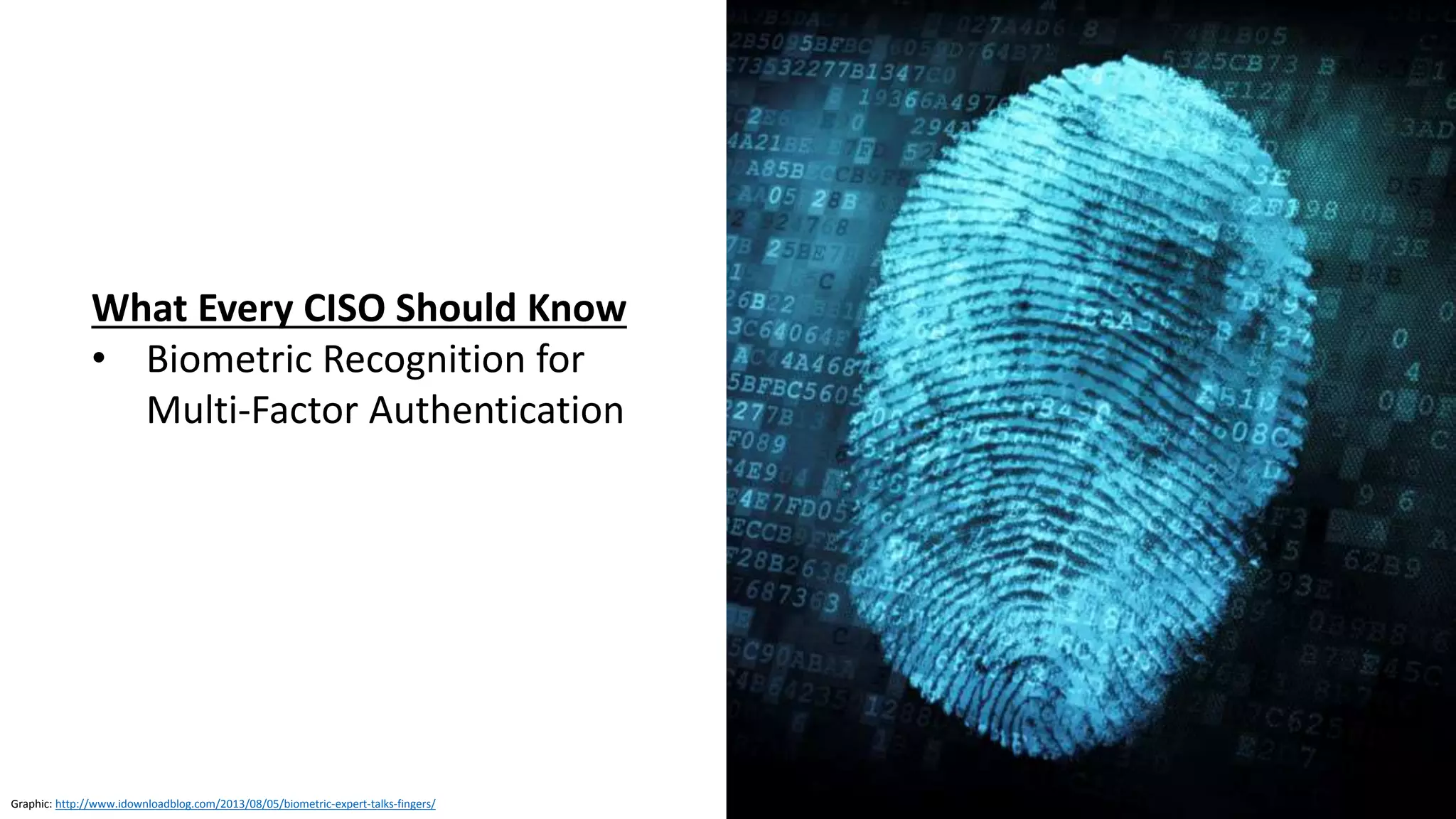 Clare Nelson, @Safe_SaaS
What CISOs Need To Know Before Adopting Biometrics
Before adopting biometric recognition
• Risk assessment, policy, compliance
• Architectural decisions
• E.g., Is a fingerprint reader installed on a
workstation less risky than biometric
authentication passed over a network?
• Store and process biometric data securely
• Encryption
• Privileged access management
• Other physical security measures
Source: http://www.darkreading.com/endpoint/what-cisos-need-to-know-before-adopting-biometrics/a/d-id/1327905
Graphic: https://www.shrednations.com/2015/04/defining-protecting-personally-identifiable-information/
 