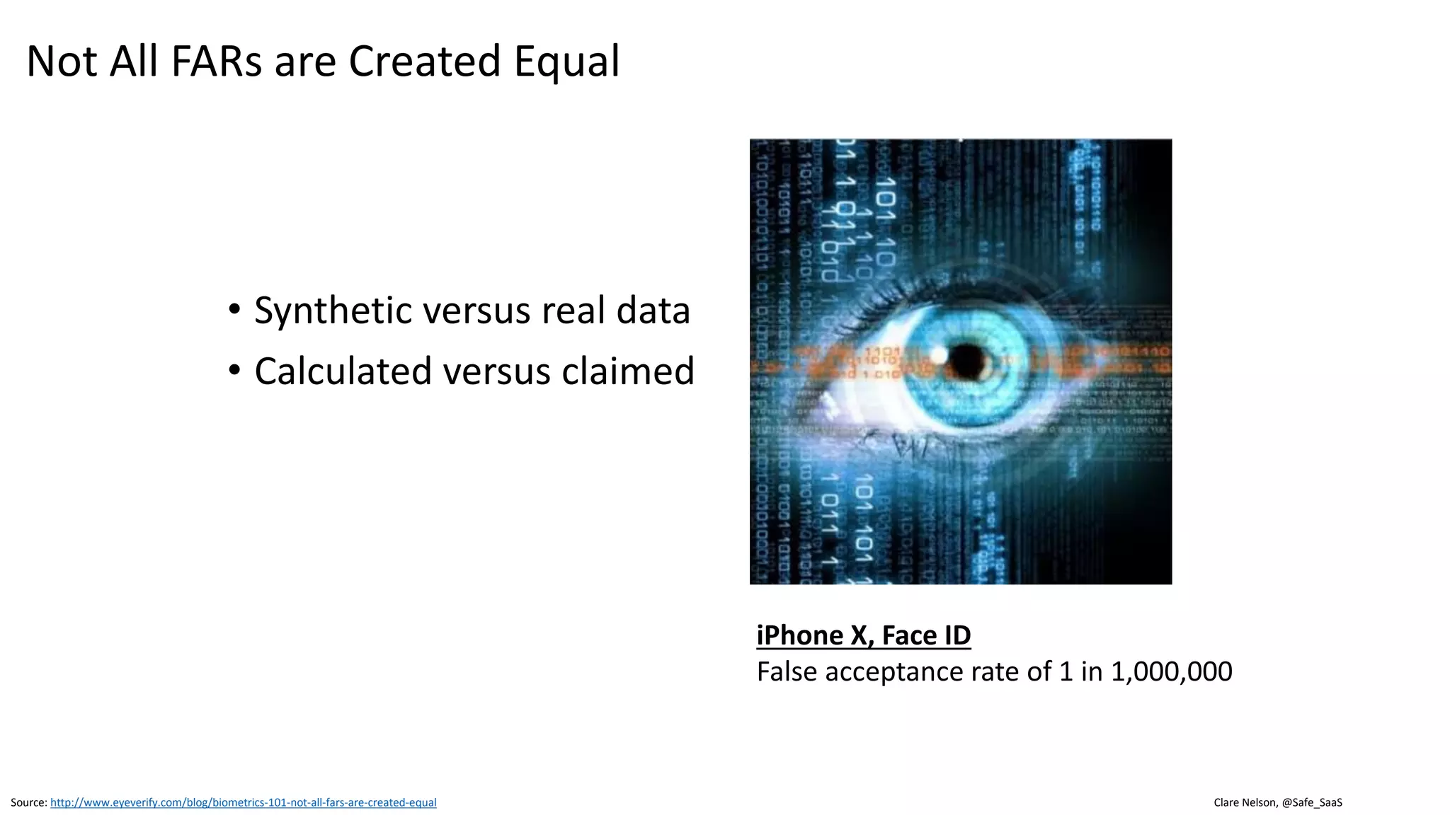 Source: http://www.eyelock.com/
1 in 500
Voice Recognition
1 in 10,000
Fingerprint
1 in 50,000
Touch ID
1 in 100,000
Facial Recognition
1 in 500,000
Single Iris
1 in 800,000,000,000,000
DNA
General Ranking, It Depends, Many Variables
1 in 1,000,00,000
 