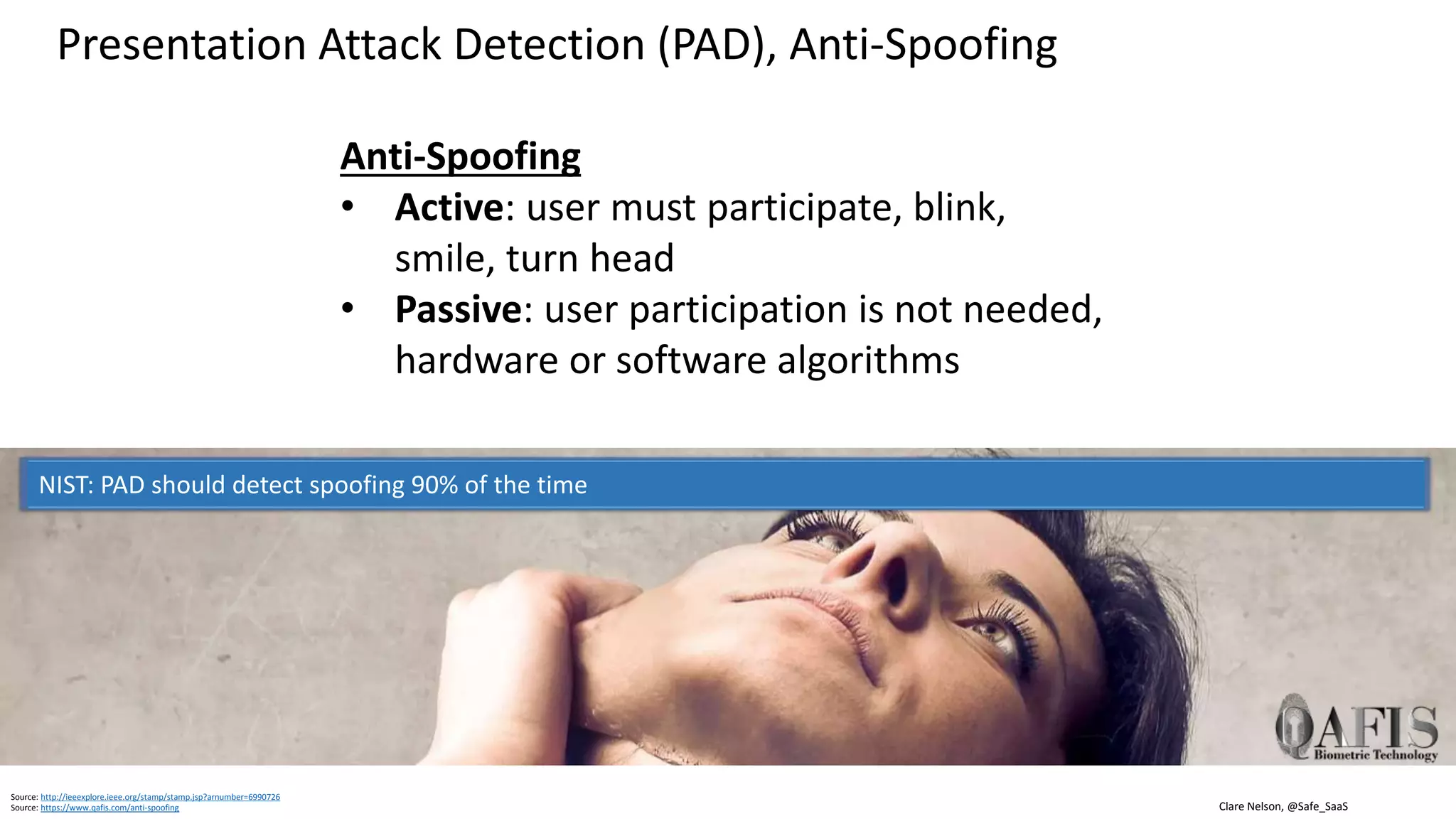 Clare Nelson, @Safe_SaaSSource: https://www.researchgate.net/publication/312937243_Presentation_Attack_Detection_Methods_for_Face_Recognition_Systems_-_A_Comprehensive_Survey
Presentation Attack Detection (PAD), Using Algorithms
(a) Bona fide image
(b) Laser printer artefact
(c) Inkjet printer artefact
(d) Display attack using iPad
Using Local Binary Patterns (LBPs) as PAD
 
