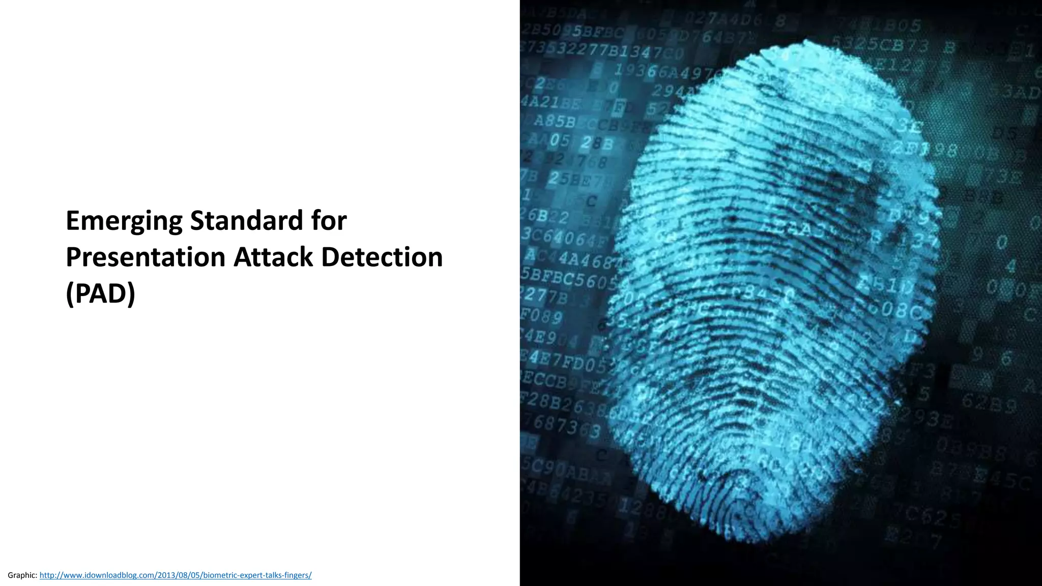 Clare Nelson, @Safe_SaaS
Presentation Attack Detection (PAD), Emerging Standards
Source: https://www.iso.org/standard/53227.html
ISO/IEC DIS 30107-2
Information technology -- Biometric presentation attack detection
-- Part 2: Data formats
ISO/IEC FDIS 30107-3
Information technology -- Biometric presentation attack detection
-- Part 3: Testing and reporting
NEW: ISO/IEC 30107-4
 