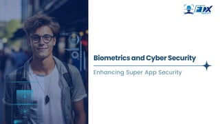 Biometrics and Cyber Security
Enhancing Super App Security
 