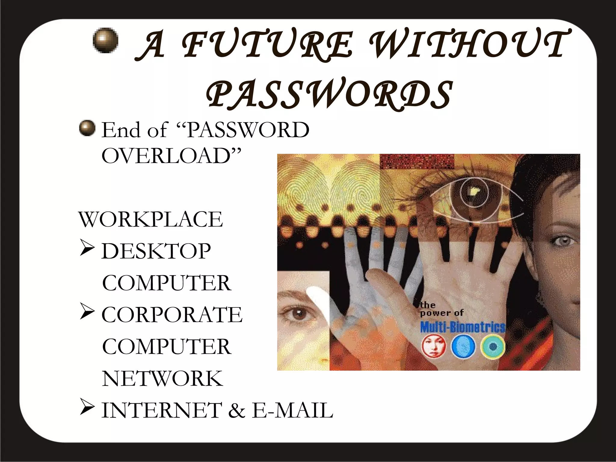 A FUTURE WITHOUT
PASSWORDS

End of “PASSWORD
OVERLOAD”

WORKPLACE
 DESKTOP
COMPUTER
 CORPORATE
COMPUTER
NETWORK
 INTERNET & E-MAIL

 
