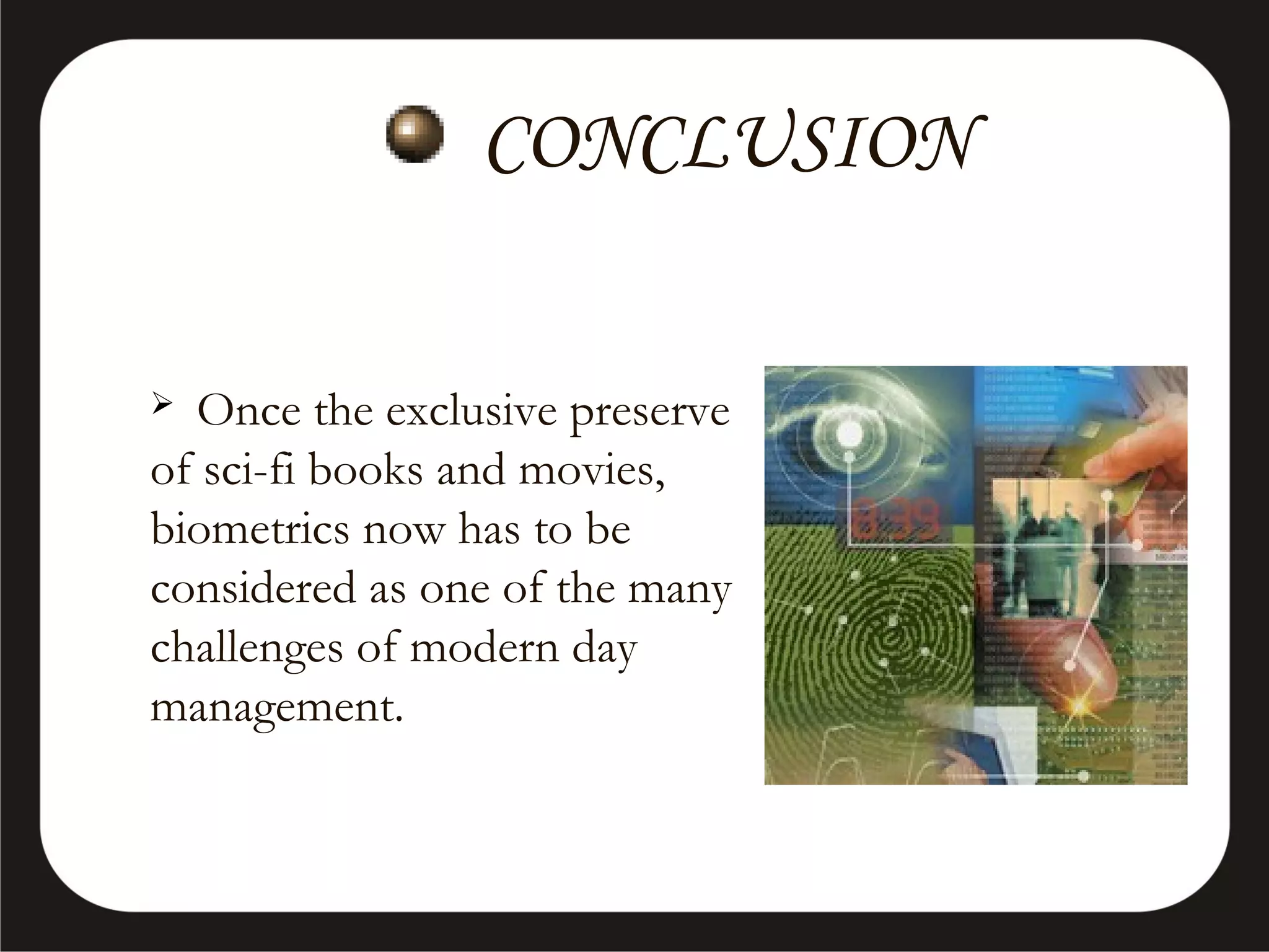 CONCLUSION
Once the exclusive preserve
of sci-fi books and movies,
biometrics now has to be
considered as one of the many
challenges of modern day
management.


 