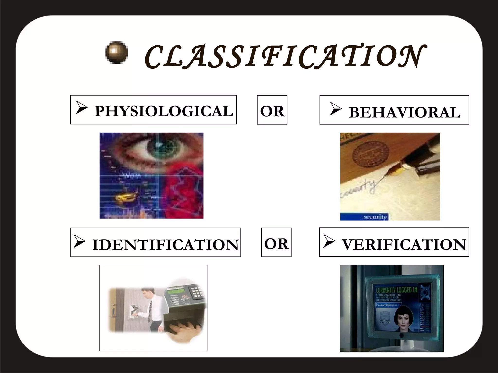 CLASSIFICATION
 PHYSIOLOGICAL

OR

 BEHAVIORAL

 IDENTIFICATION

OR

 VERIFICATION

 