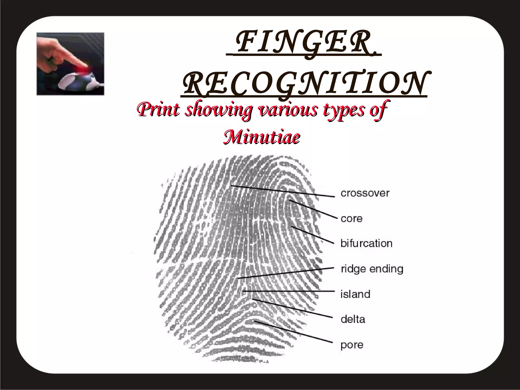 FINGER
RECOGNITION

Print showing various types of
Minutiae

 