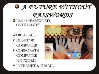 A FUTURE WITHOUT
PASSWORDS

End of “PASSWORD
OVERLOAD”

WORKPLACE
 DESKTOP
COMPUTER
 CORPORATE
COMPUTER
NETWORK
 INTERNET & E-MAIL

 