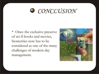 CONCLUSION
Once the exclusive preserve
of sci-fi books and movies,
biometrics now has to be
considered as one of the many
challenges of modern day
management.


 