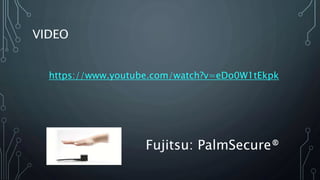 VIDEO
https://www.youtube.com/watch?v=eDo0W1tEkpk
Fujitsu: PalmSecure®
 