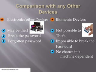 Electronic/other Devices
May be theft
Break the password
Forgotten password
Biometric Devices
Not possible to
Theft.
Impossible to break the
Password
No chance it is
machine dependent
 