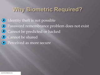 Identity theft is not possible
Password remembrance problem does not exist
Cannot be predicted or hacked
Cannot be shared
Perceived as more secure
 