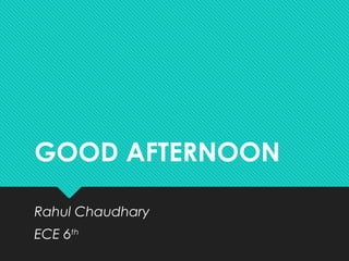 GOOD AFTERNOON
Rahul Chaudhary
ECE 6th
 