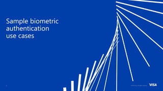 ©2018 Visa. All rights reserved.6
Sample biometric
authentication
use cases
 