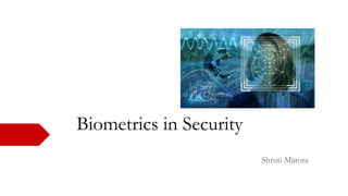 Biometrics in Security
Shruti Marota
 