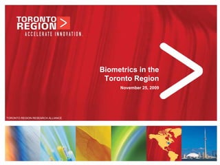 Biometrics in the
                                    Toronto Region
                                        November 25, 2009




TORONTO REGION RESEARCH ALLIANCE




                                                            www.trra.ca
 