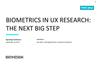 1
PREPARED BY
BIOMETRICS IN UX RESEARCH:
THE NEXT BIG STEP
September 19, 2015
Big Design Conference
Dan Berlin, Managing Director, Experience Research
 