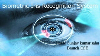 Name-Sunjay kumar sahu
Branch-CSE
Biometric Iris Recognition System
 