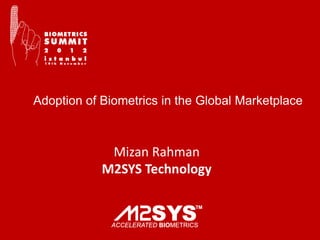 Adoption of Biometrics in the Global Marketplace



             Mizan Rahman
            M2SYS Technology
 