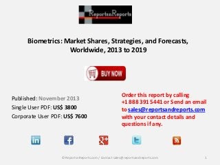 Biometrics: Market Shares, Strategies, and Forecasts,
Worldwide, 2013 to 2019

Published: November 2013
Single User PDF: US$ 3800
Corporate User PDF: US$ 7600

Order this report by calling
+1 888 391 5441 or Send an email
to sales@reportsandreports.com
with your contact details and
questions if any.

© ReportsnReports.com / Contact sales@reportsandreports.com

1

 