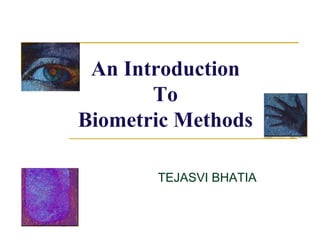 An Introduction
To
Biometric Methods
TEJASVI BHATIA
 