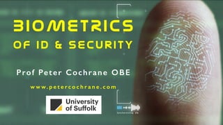 BIOMETRICS
OF ID & Security
Prof Peter Cochrane OBE
w w w. p e t e r c o c h r a n e . c o m
 