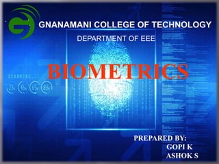 GNANAMANI COLLEGE OF TECHNOLOGY
DEPARTMENT OF EEE
BIOMETRICS
PREPARED BY:
GOPI K
ASHOK S
 