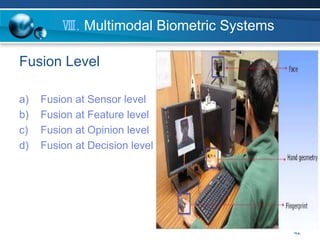 42
Ⅷ. Multimodal Biometric Systems
Fusion Level
a) Fusion at Sensor level
b) Fusion at Feature level
c) Fusion at Opinion level
d) Fusion at Decision level
 