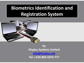 Biometrics Identification and
Registration System
by
Hisplus Systems Limited
info@hisplus.net
Tel: +234-805-5075-777
 