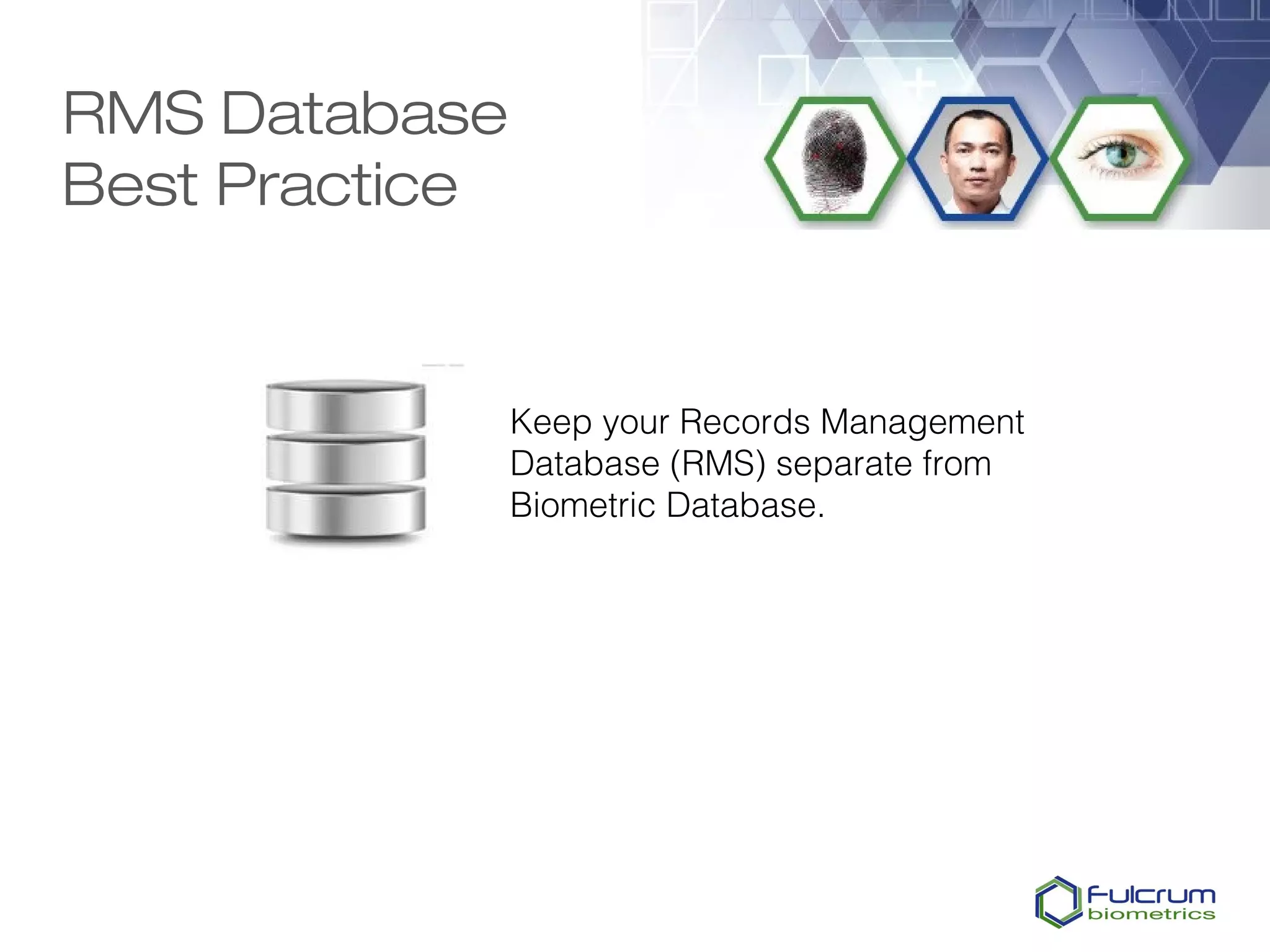 RMS Database
Best Practice


                Keep your Records Management
                Database (RMS) separate from
                Biometric Database.
 