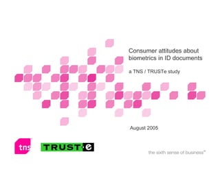 Consumer attitudes about
biometrics in ID documents
           Name of presenter(s) or subtitle
a TNS / TRUSTe study




August 2005
 