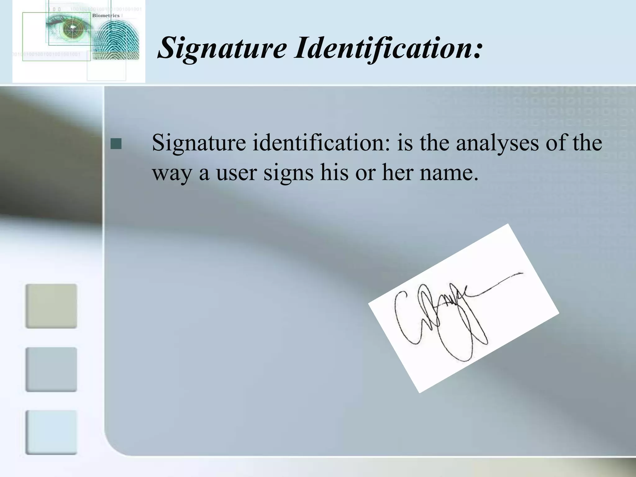 Signature Identification:


Signature identification: is the analyses of the
way a user signs his or her name.

 