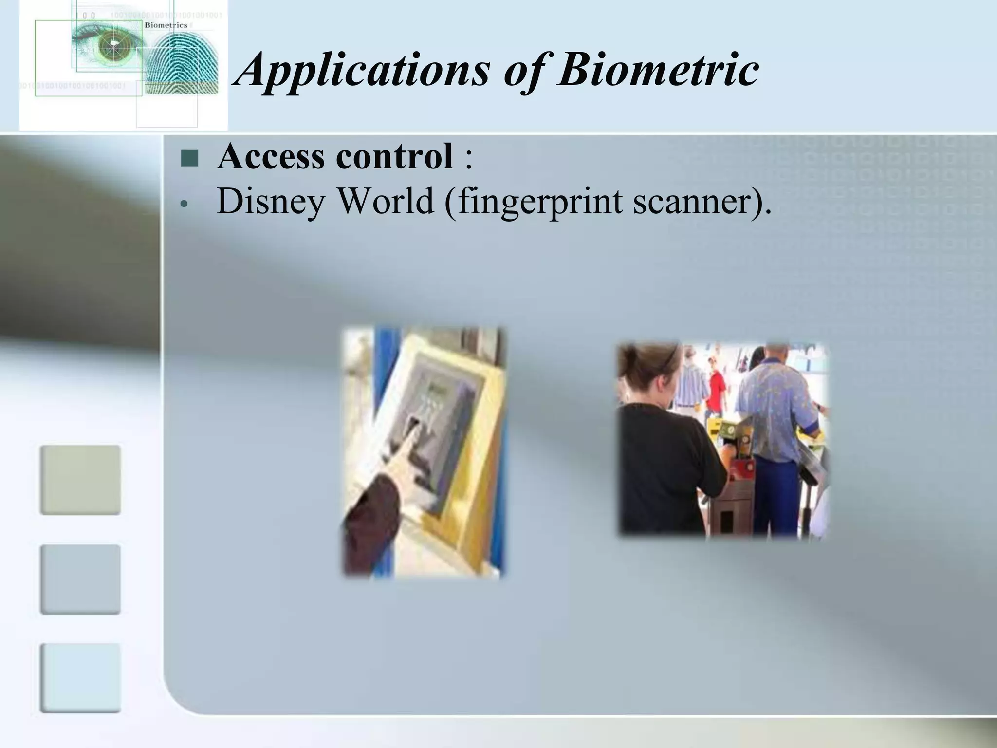 Applications of Biometric

•

Access control :
Disney World (fingerprint scanner).

 