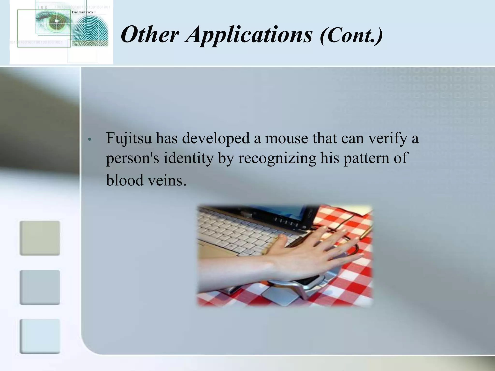 Other Applications (Cont.)

•

Fujitsu has developed a mouse that can verify a
person's identity by recognizing his pattern of
blood veins.

 