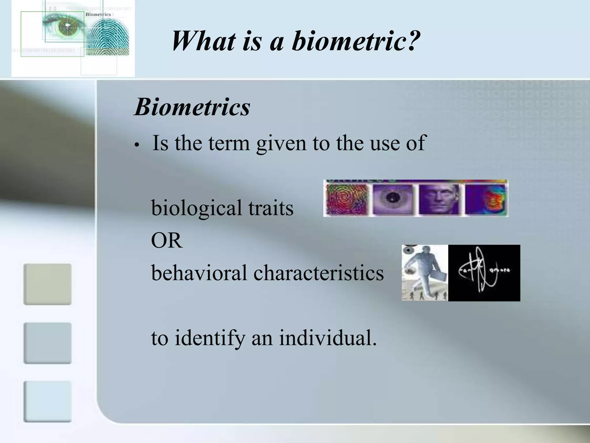 What is a biometric?
Biometrics
•

Is the term given to the use of
biological traits
OR
behavioral characteristics
to identify an individual.

 