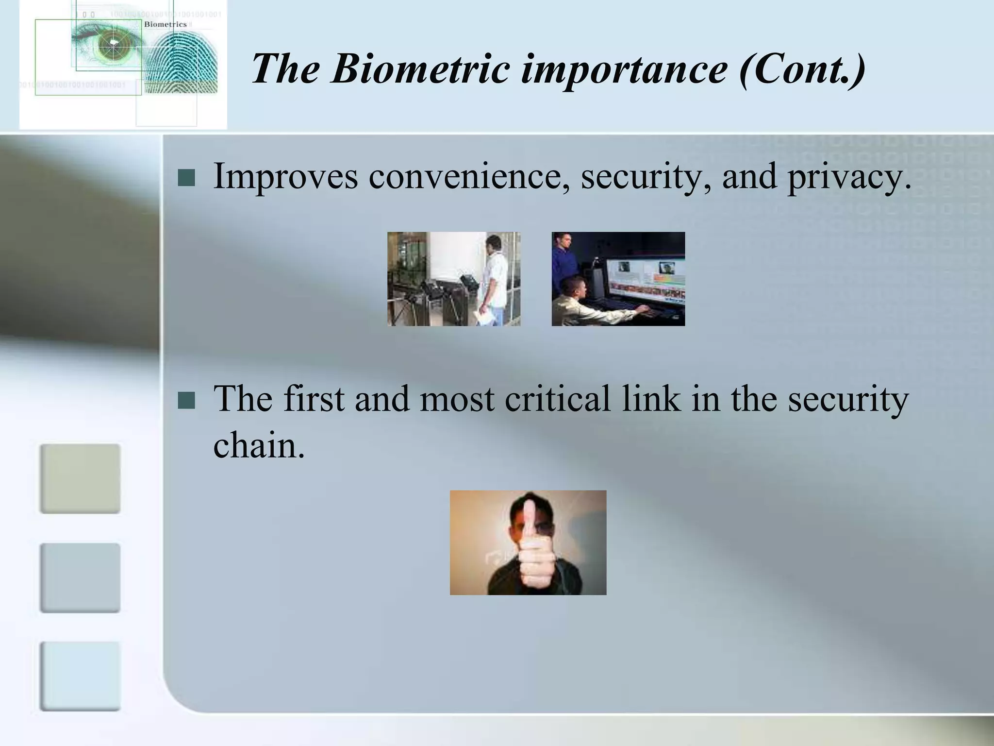 The Biometric importance (Cont.)


Improves convenience, security, and privacy.



The first and most critical link in the security
chain.

 