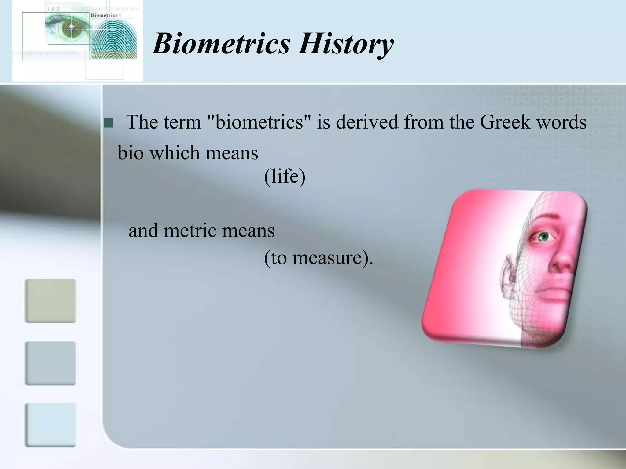 Biometrics History


The term "biometrics" is derived from the Greek words
bio which means
(life)
and metric means
(to measure).

 