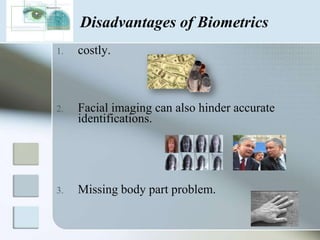 Advantages of biometricsUniquenessUniversalityPermanenceMeasurabilityUser friendlinessAccuracyComfort 