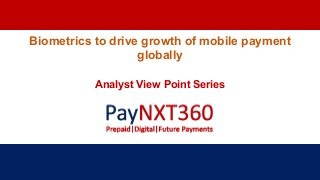 Biometrics to drive growth of mobile payment
globally
Analyst View Point Series
 