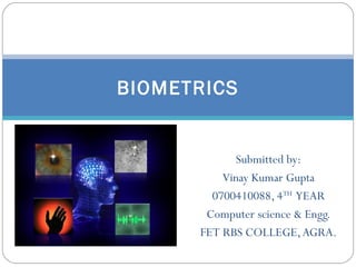 Submitted by: Vinay Kumar Gupta 0700410088, 4 TH   YEAR Computer science & Engg. FET RBS COLLEGE, AGRA. BIOMETRICS 