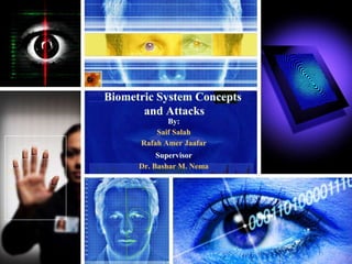 Biometric System Concepts
and Attacks
By:
Saif Salah
Rafah Amer Jaafar
Supervisor
Dr. Bashar M. Nema
 