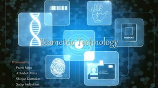 Biometric Technology
Presented By:
• Prapti Mitra
• Abhishek Mitra
• Shinjan Karmakar
• Sudip Sadhukhan
 