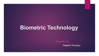 Biometric Technology
Presented By
Rajesh Anupoju
 