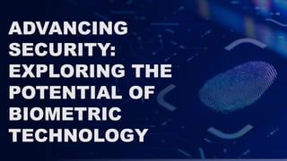 ADVANCING
SECURITY:
EXPLORING THE
POTENTIAL OF
BIOMETRIC
TECHNOLOGY
 