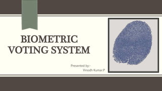 BIOMETRIC
VOTING SYSTEM
Presented by:-
Vinodh Kumar.P
 