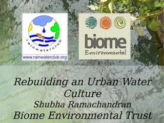 Water
Rebuilding an Urban Water
Culture
Shubha Ramachandran
Biome Environmental Trust
 