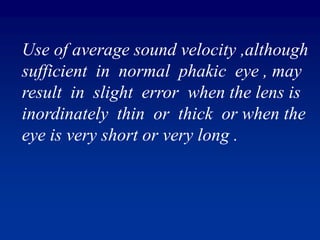 For accurate AL measurement ,
various ocular components should
be measured separately with
appropriate sound velocity .
 
