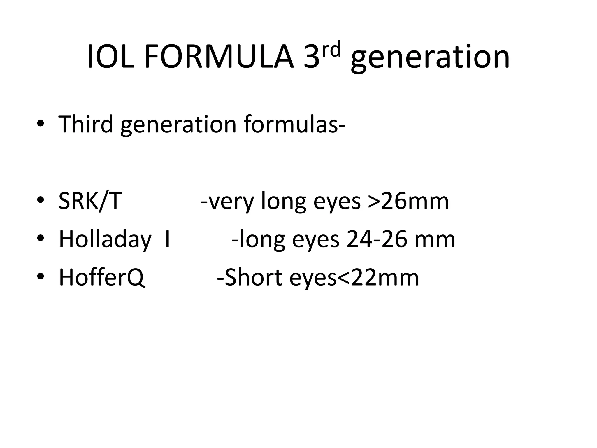 IOL FORMULA 3rd generation
• Third generation formulas-
• SRK/T -very long eyes >26mm
• Holladay I -long eyes 24-26 mm
• HofferQ -Short eyes<22mm
 