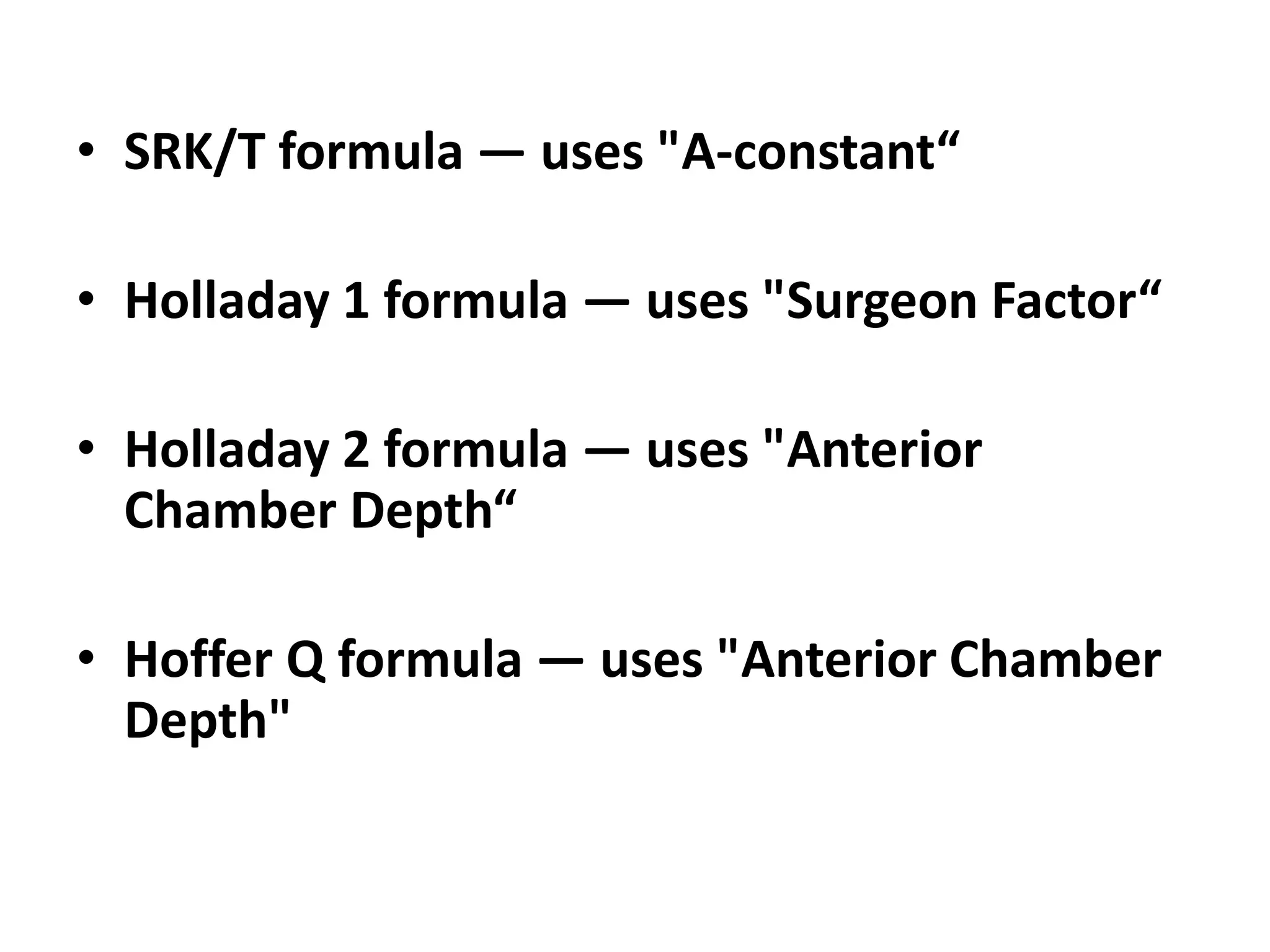 • SRK/T formula — uses "A-constant“
• Holladay 1 formula — uses "Surgeon Factor“
• Holladay 2 formula — uses "Anterior
Chamber Depth“
• Hoffer Q formula — uses "Anterior Chamber
Depth"
 