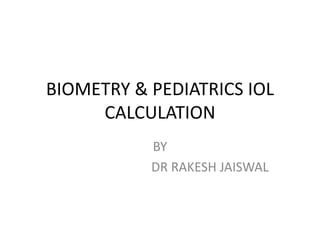 BIOMETRY & PEDIATRICS IOL
CALCULATION
BY
DR RAKESH JAISWAL
 