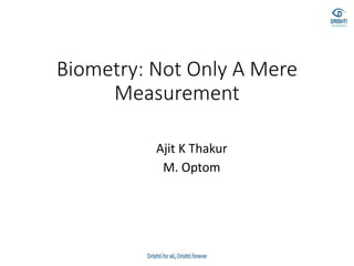 Biometry: Not Only A Mere
Measurement
Ajit K Thakur
M. Optom
 